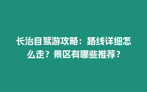 長治自駕游攻略：路線詳細怎么走？景區有哪些推薦？