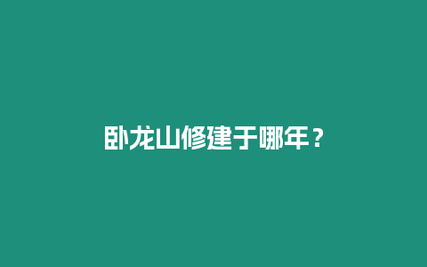 臥龍山修建于哪年？