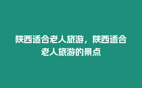 陜西適合老人旅游，陜西適合老人旅游的景點