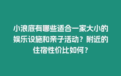 小浪底有哪些適合一家大小的娛樂(lè)設(shè)施和親子活動(dòng)？附近的住宿性價(jià)比如何？