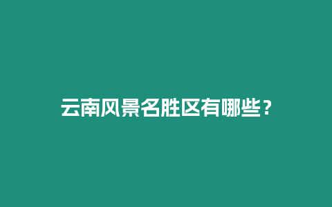 云南風景名勝區有哪些？