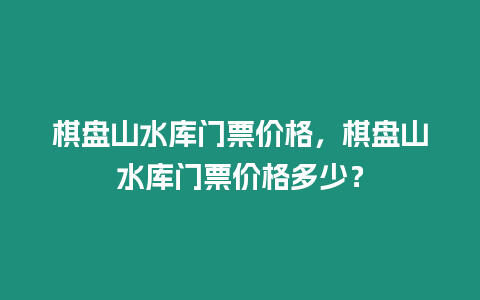 棋盤山水庫門票價格，棋盤山水庫門票價格多少？