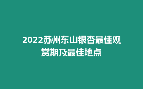 2024蘇州東山銀杏最佳觀賞期及最佳地點