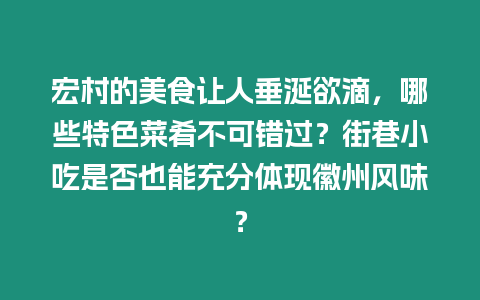 宏村的美食讓人垂涎欲滴，哪些特色菜肴不可錯過？街巷小吃是否也能充分體現徽州風味？