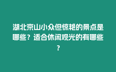 湖北京山小眾但驚艷的景點(diǎn)是哪些？適合休閑觀光的有哪些？