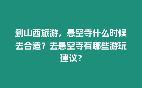 到山西旅游，懸空寺什么時候去合適？去懸空寺有哪些游玩建議？