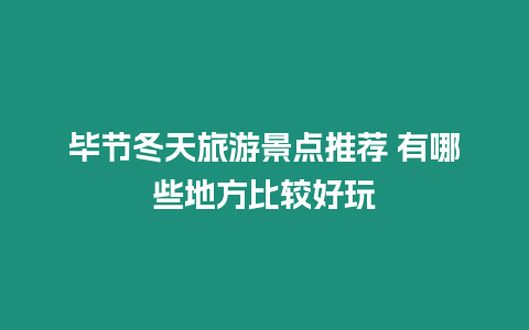 畢節冬天旅游景點推薦 有哪些地方比較好玩