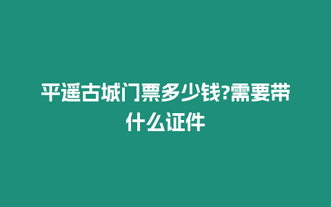 平遙古城門票多少錢?需要帶什么證件