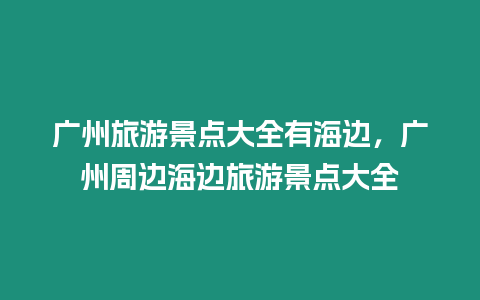 廣州旅游景點大全有海邊，廣州周邊海邊旅游景點大全