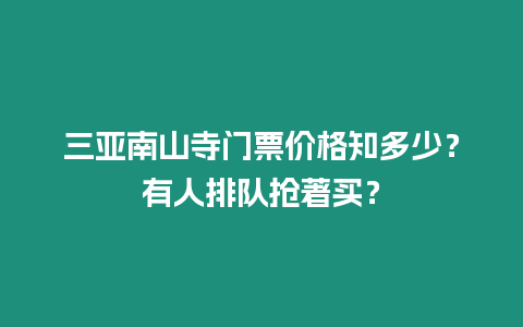 三亞南山寺門票價格知多少？有人排隊搶著買？