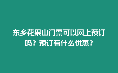 東鄉(xiāng)花果山門票可以網(wǎng)上預(yù)訂嗎？預(yù)訂有什么優(yōu)惠？