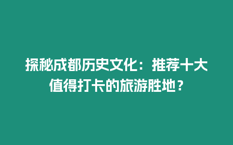 探秘成都歷史文化：推薦十大值得打卡的旅游勝地？