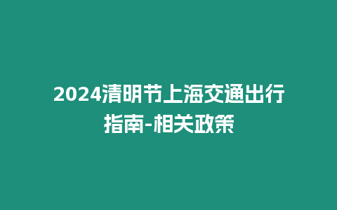 2024清明節上海交通出行指南-相關政策