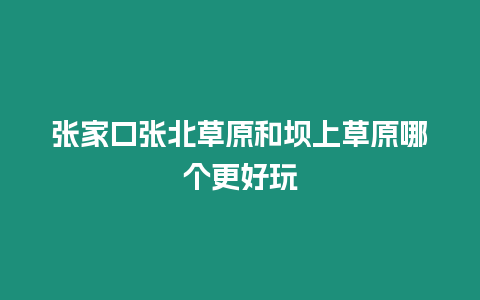 張家口張北草原和壩上草原哪個更好玩