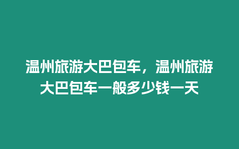 溫州旅游大巴包車，溫州旅游大巴包車一般多少錢一天