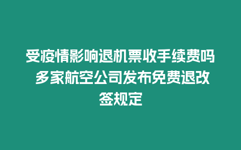 受疫情影響退機票收手續費嗎 多家航空公司發布免費退改簽規定