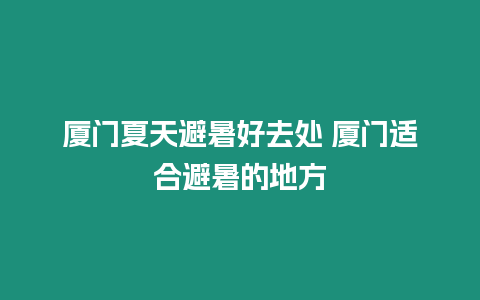 廈門夏天避暑好去處 廈門適合避暑的地方