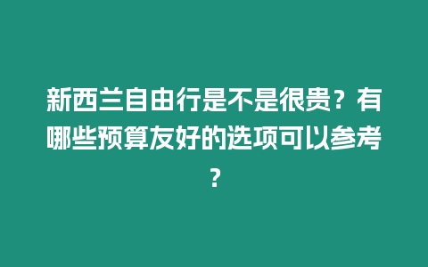 新西蘭自由行是不是很貴？有哪些預(yù)算友好的選項可以參考？