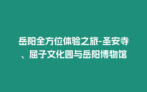 岳陽(yáng)全方位體驗(yàn)之旅-圣安寺、屈子文化園與岳陽(yáng)博物館