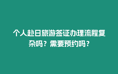 個人赴日旅游簽證辦理流程復雜嗎？需要預約嗎？