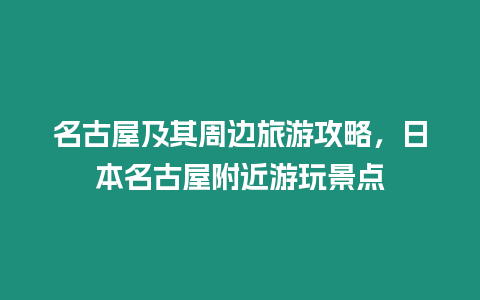 名古屋及其周邊旅游攻略，日本名古屋附近游玩景點