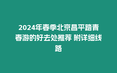 2024年春季北京昌平踏青春游的好去處推薦 附詳細線路