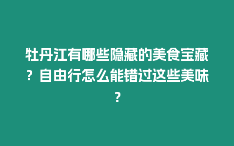 牡丹江有哪些隱藏的美食寶藏？自由行怎么能錯過這些美味？