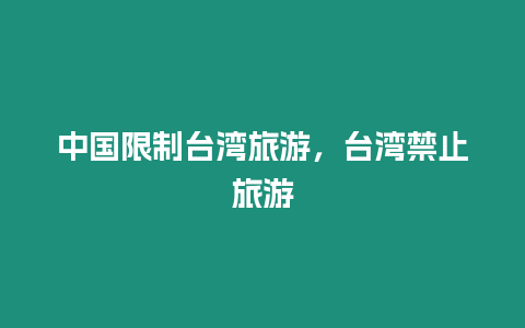 中國(guó)限制臺(tái)灣旅游，臺(tái)灣禁止旅游