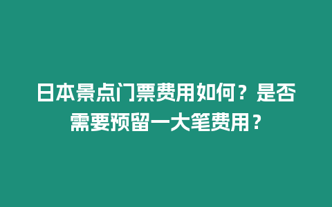 日本景點門票費用如何？是否需要預留一大筆費用？