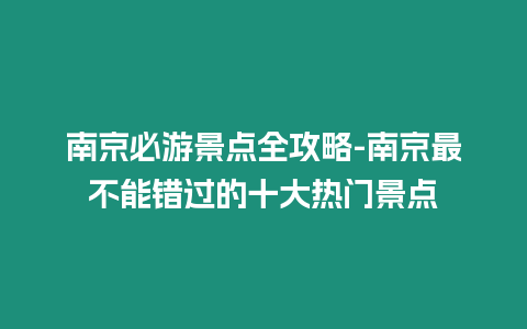 南京必游景點全攻略-南京最不能錯過的十大熱門景點