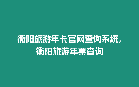 衡陽(yáng)旅游年卡官網(wǎng)查詢系統(tǒng)，衡陽(yáng)旅游年票查詢