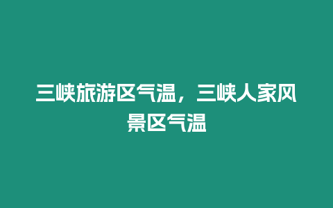 三峽旅游區氣溫，三峽人家風景區氣溫