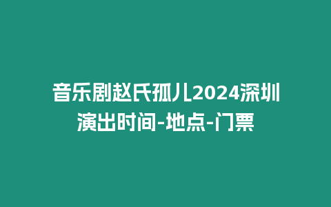 音樂劇趙氏孤兒2024深圳演出時間-地點-門票