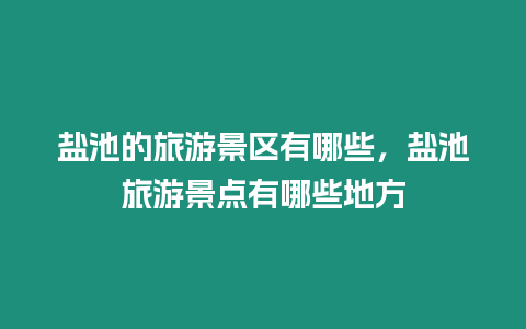 鹽池的旅游景區有哪些，鹽池旅游景點有哪些地方