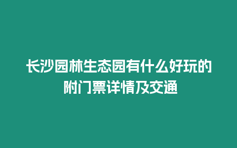 長沙園林生態園有什么好玩的 附門票詳情及交通