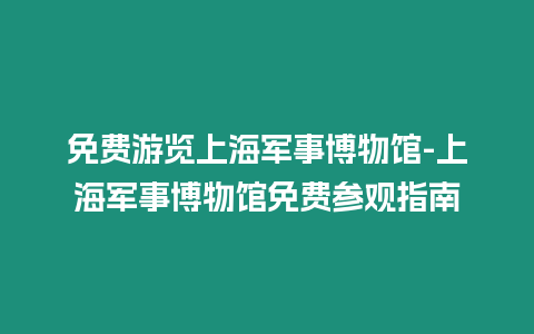 免費游覽上海軍事博物館-上海軍事博物館免費參觀指南