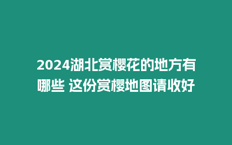 2024湖北賞櫻花的地方有哪些 這份賞櫻地圖請收好