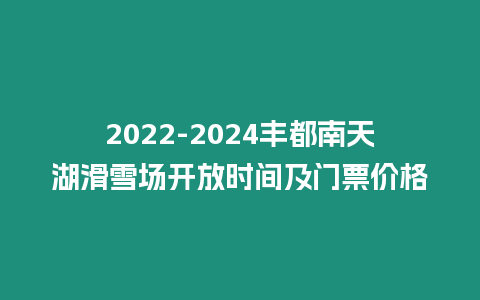 2024-2024豐都南天湖滑雪場開放時間及門票價格