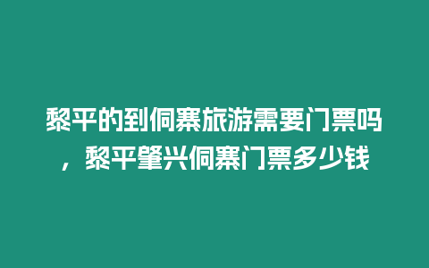 黎平的到侗寨旅游需要門票嗎，黎平肇興侗寨門票多少錢