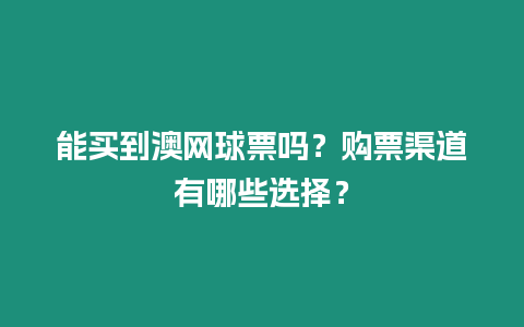 能買到澳網球票嗎？購票渠道有哪些選擇？