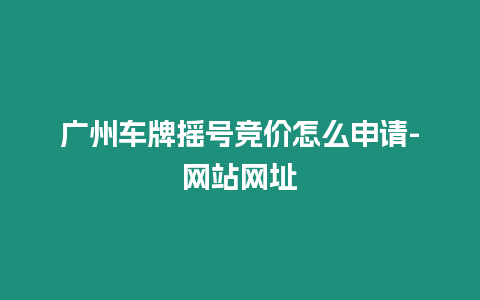 廣州車牌搖號競價怎么申請-網站網址