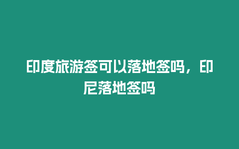 印度旅游簽可以落地簽嗎，印尼落地簽嗎