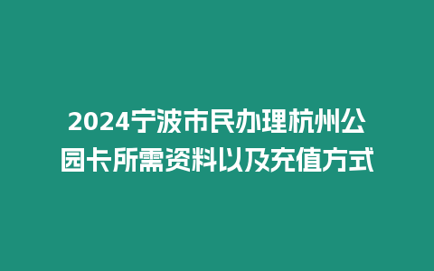 2024寧波市民辦理杭州公園卡所需資料以及充值方式