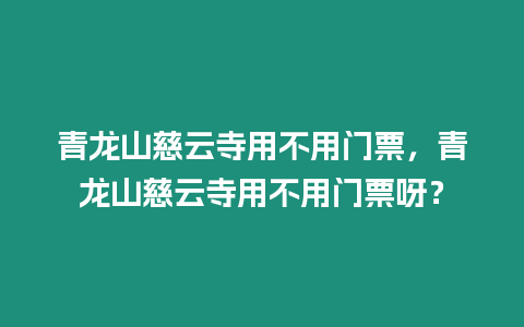 青龍山慈云寺用不用門票，青龍山慈云寺用不用門票呀？