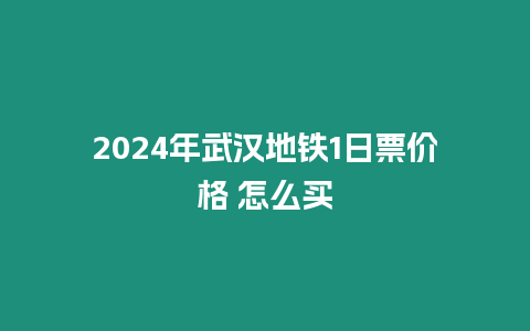 2024年武漢地鐵1日票價格 怎么買