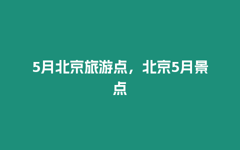 5月北京旅游點，北京5月景點