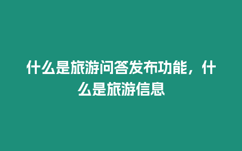 什么是旅游問(wèn)答發(fā)布功能，什么是旅游信息