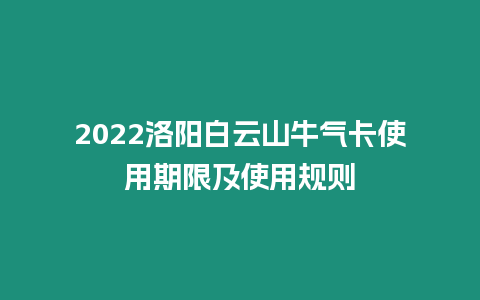 2022洛陽白云山牛氣卡使用期限及使用規則