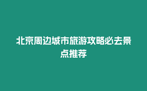 北京周邊城市旅游攻略必去景點推薦