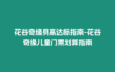 花谷奇緣身高達標指南-花谷奇緣兒童門票劃算指南